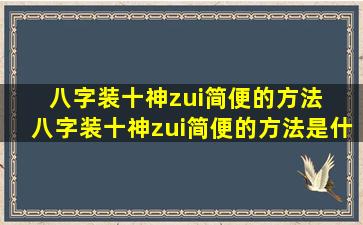 八字装十神zui简便的方法  八字装十神zui简便的方法是什么